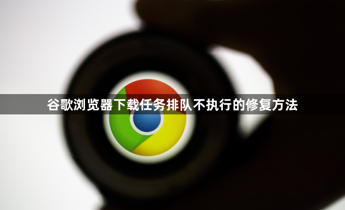 谷歌浏览器下载任务排队不执行的修复方法1