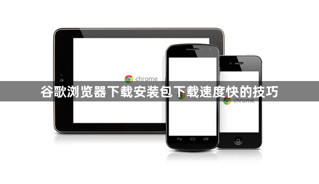 谷歌浏览器下载安装包下载速度快的技巧1