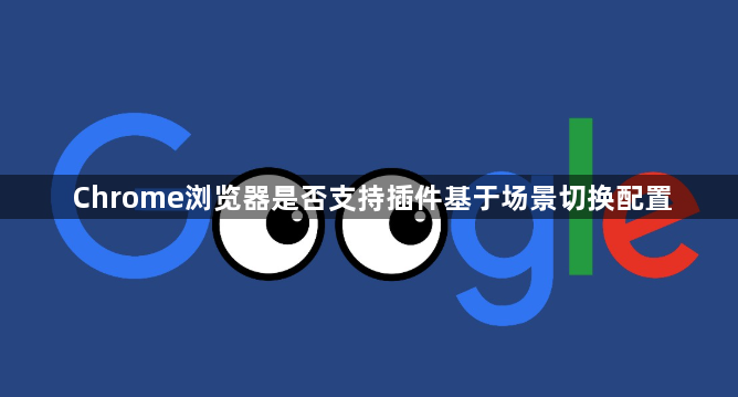 Chrome浏览器是否支持插件基于场景切换配置1