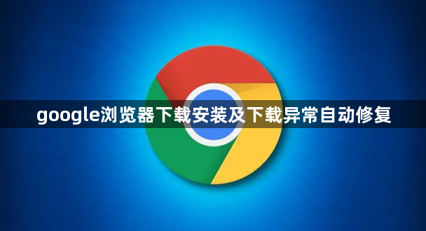 google浏览器下载安装及下载异常自动修复1