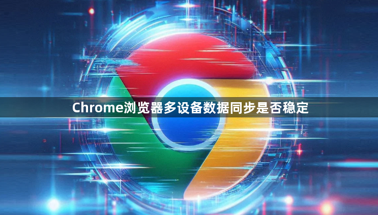 Chrome浏览器多设备数据同步是否稳定1