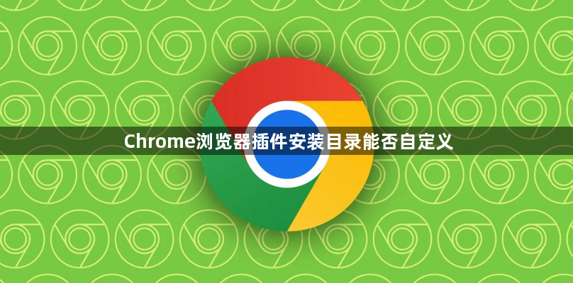 Chrome浏览器插件安装目录能否自定义1