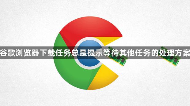 谷歌浏览器下载任务总是提示等待其他任务的处理方案1