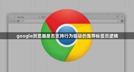 google浏览器是否支持行为驱动的推荐标签页逻辑1
