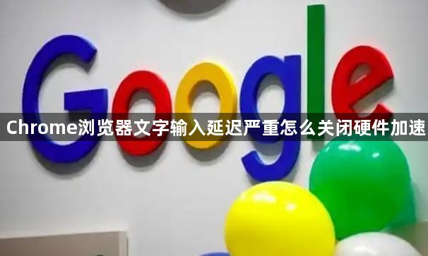 Chrome浏览器文字输入延迟严重怎么关闭硬件加速1