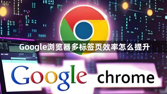 Google浏览器多标签页效率怎么提升1