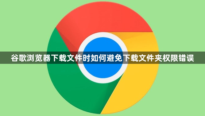 谷歌浏览器下载文件时如何避免下载文件夹权限错误1