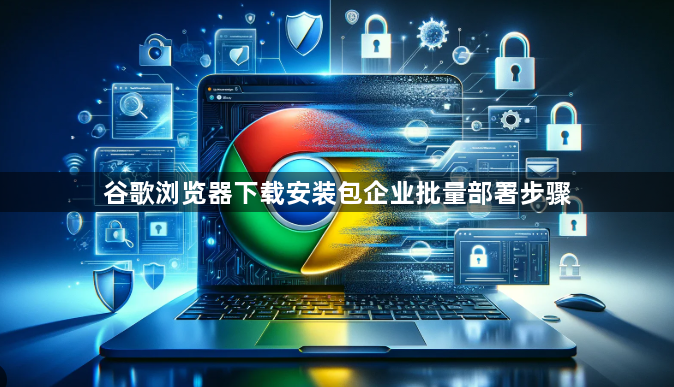 谷歌浏览器下载安装包企业批量部署步骤1