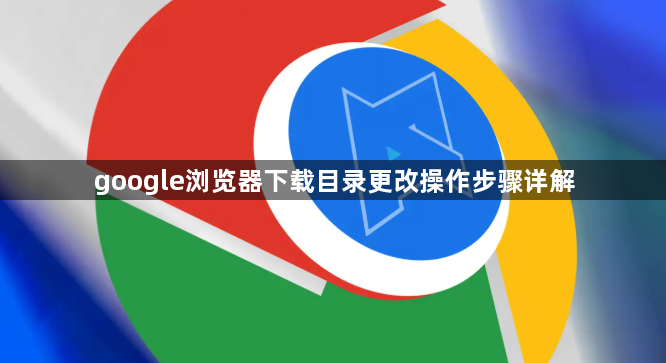 google浏览器下载目录更改操作步骤详解1