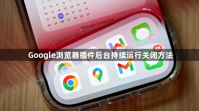 Google浏览器插件后台持续运行关闭方法1