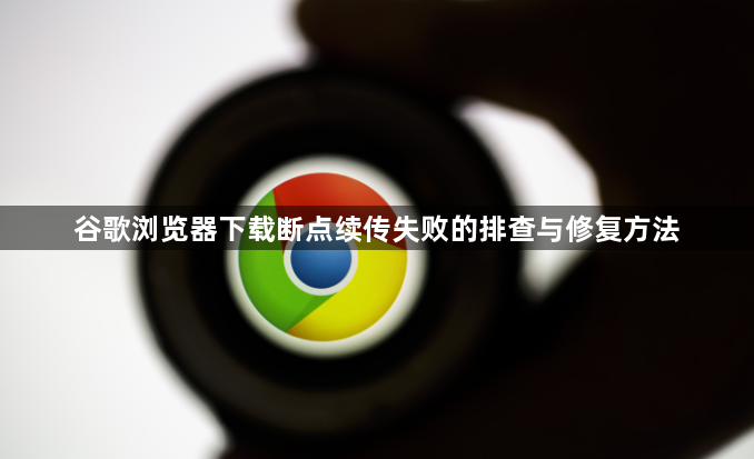 谷歌浏览器下载断点续传失败的排查与修复方法1