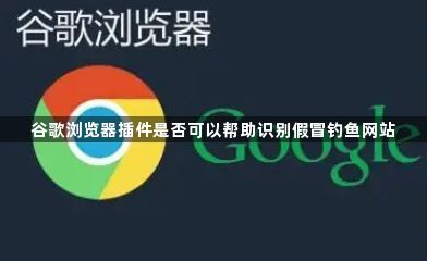 谷歌浏览器插件是否可以帮助识别假冒钓鱼网站1
