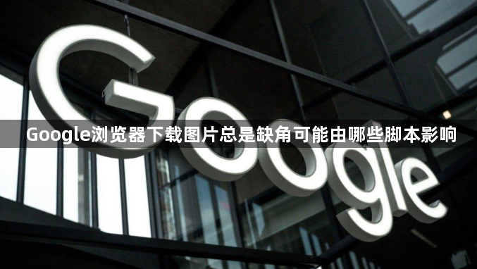 Google浏览器下载图片总是缺角可能由哪些脚本影响1
