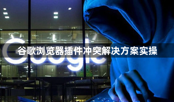 谷歌浏览器插件冲突解决方案实操1