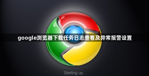 google浏览器下载任务日志查看及异常报警设置1