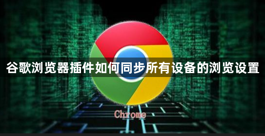 谷歌浏览器插件如何同步所有设备的浏览设置1