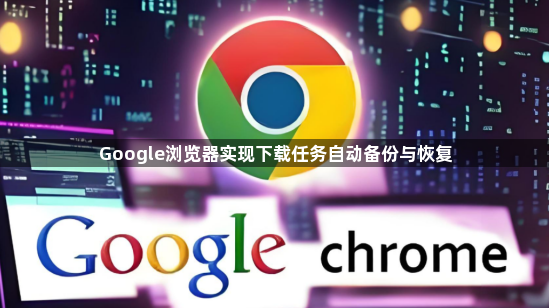 Google浏览器实现下载任务自动备份与恢复1