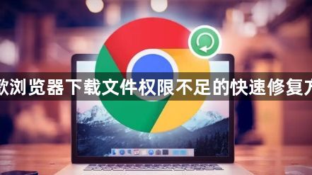 谷歌浏览器下载文件权限不足的快速修复方案1