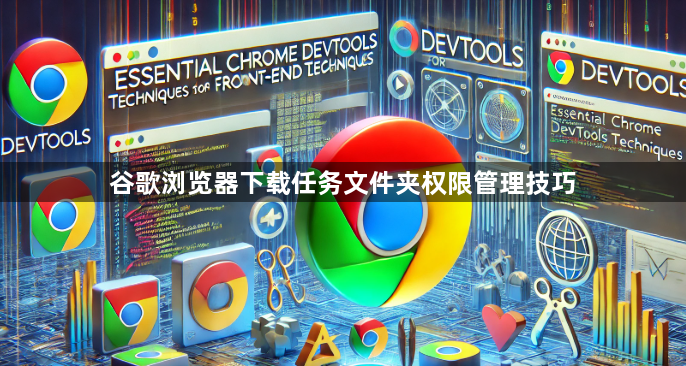 谷歌浏览器下载任务文件夹权限管理技巧1