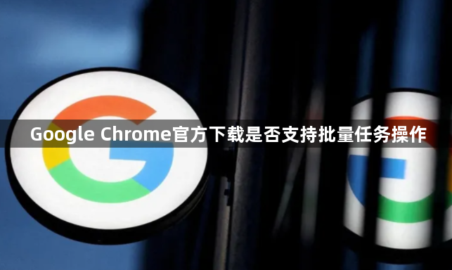 Google Chrome官方下载是否支持批量任务操作1