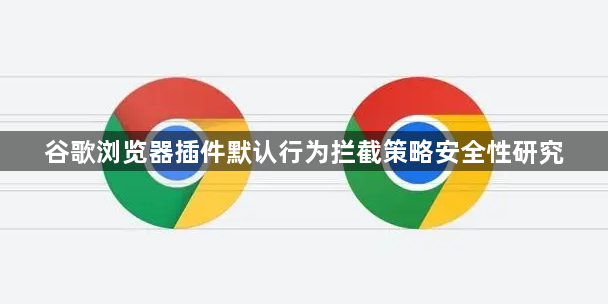 谷歌浏览器插件默认行为拦截策略安全性研究1