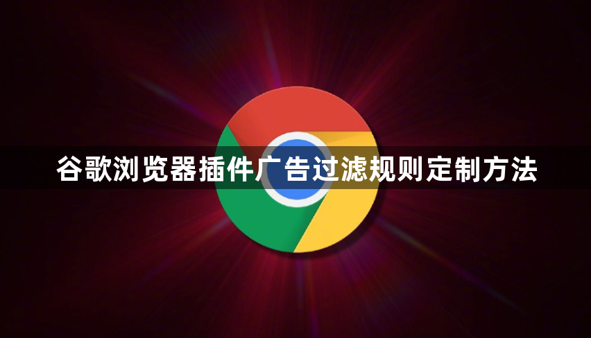 谷歌浏览器插件广告过滤规则定制方法1