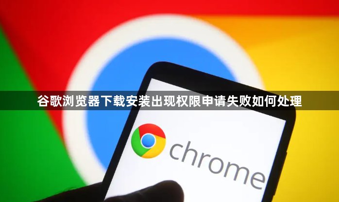 谷歌浏览器下载安装出现权限申请失败如何处理1