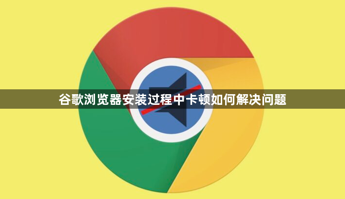 谷歌浏览器安装过程中卡顿如何解决问题1