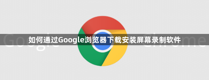 如何通过Google浏览器下载安装屏幕录制软件1