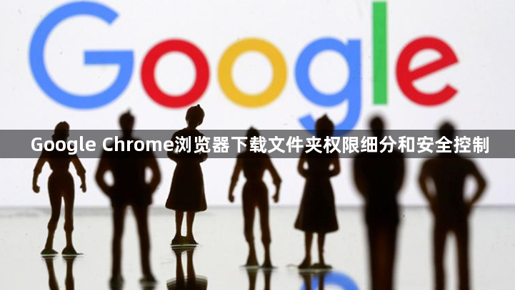 Google Chrome浏览器下载文件夹权限细分和安全控制1