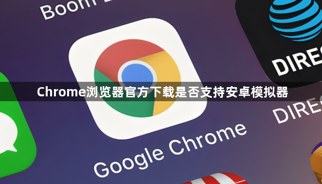 Chrome浏览器官方下载是否支持安卓模拟器1