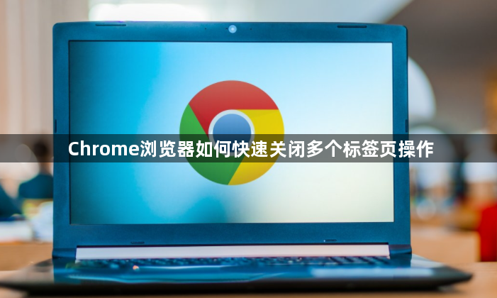 Chrome浏览器如何快速关闭多个标签页操作1