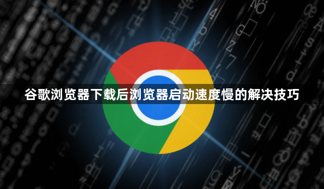 谷歌浏览器下载后浏览器启动速度慢的解决技巧1