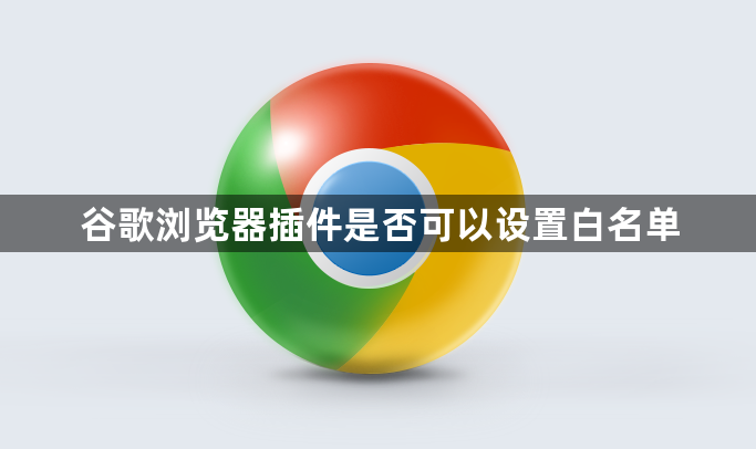 谷歌浏览器插件是否可以设置白名单1