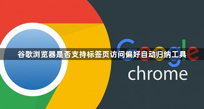 谷歌浏览器是否支持标签页访问偏好自动归纳工具1