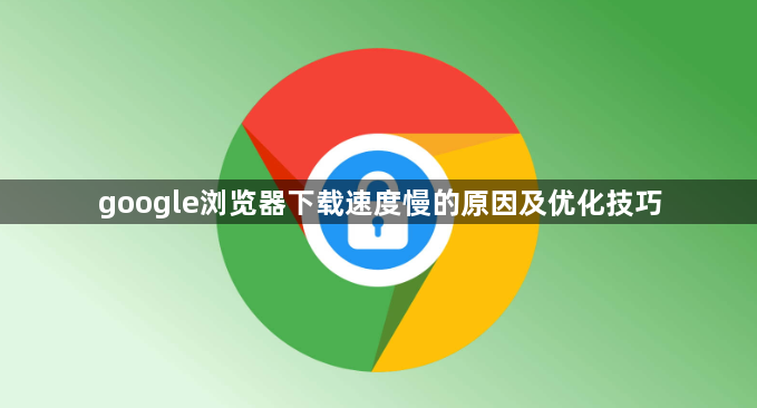 google浏览器下载速度慢的原因及优化技巧1