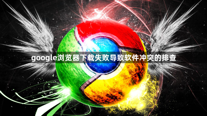 google浏览器下载失败导致软件冲突的排查1