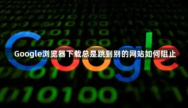 Google浏览器下载总是跳到别的网站如何阻止1