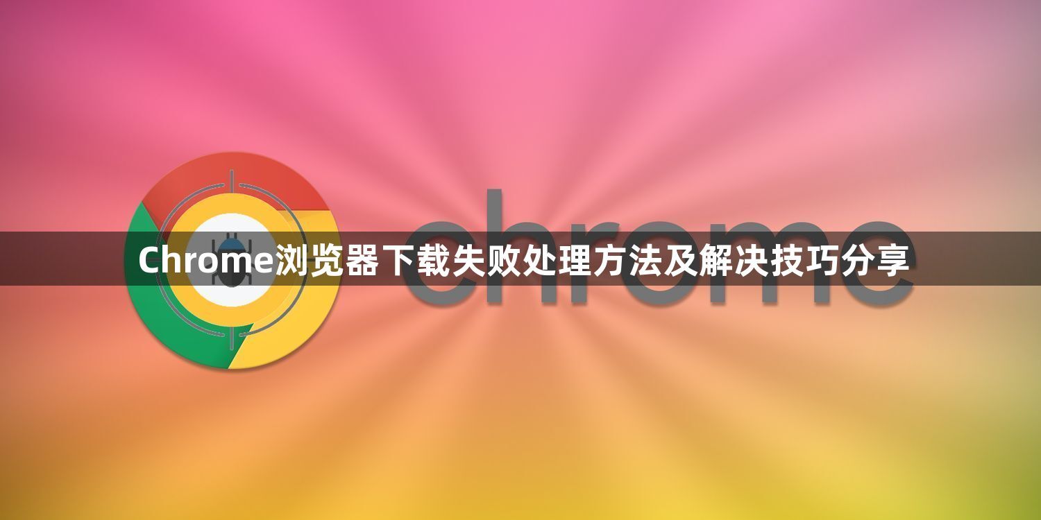 Chrome浏览器下载失败处理方法及解决技巧分享1