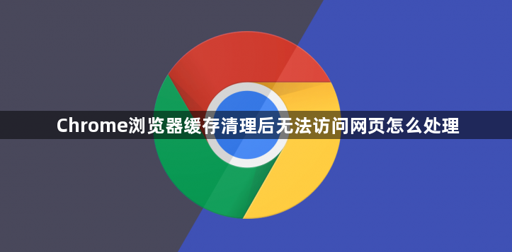 Chrome浏览器缓存清理后无法访问网页怎么处理1
