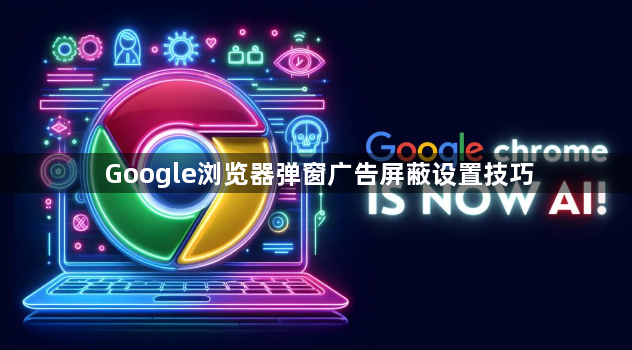 Google浏览器弹窗广告屏蔽设置技巧1
