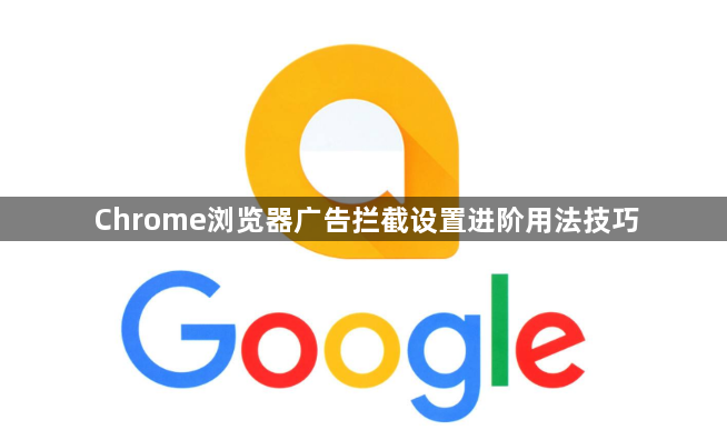 Chrome浏览器广告拦截设置进阶用法技巧1