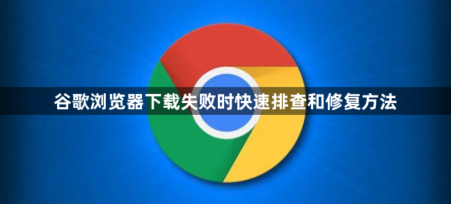 谷歌浏览器下载失败时快速排查和修复方法1
