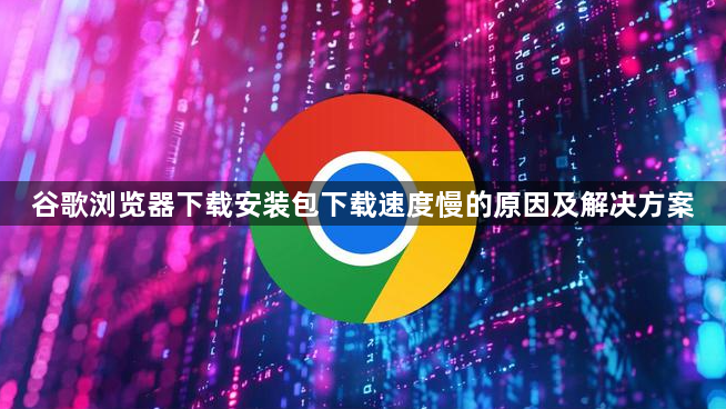 谷歌浏览器下载安装包下载速度慢的原因及解决方案1