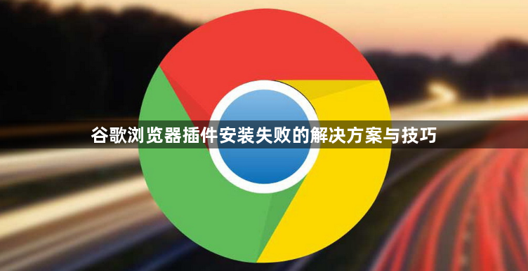 谷歌浏览器插件安装失败的解决方案与技巧1