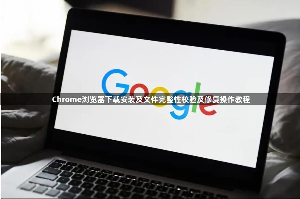 Chrome浏览器下载安装及文件完整性校验及修复操作教程1