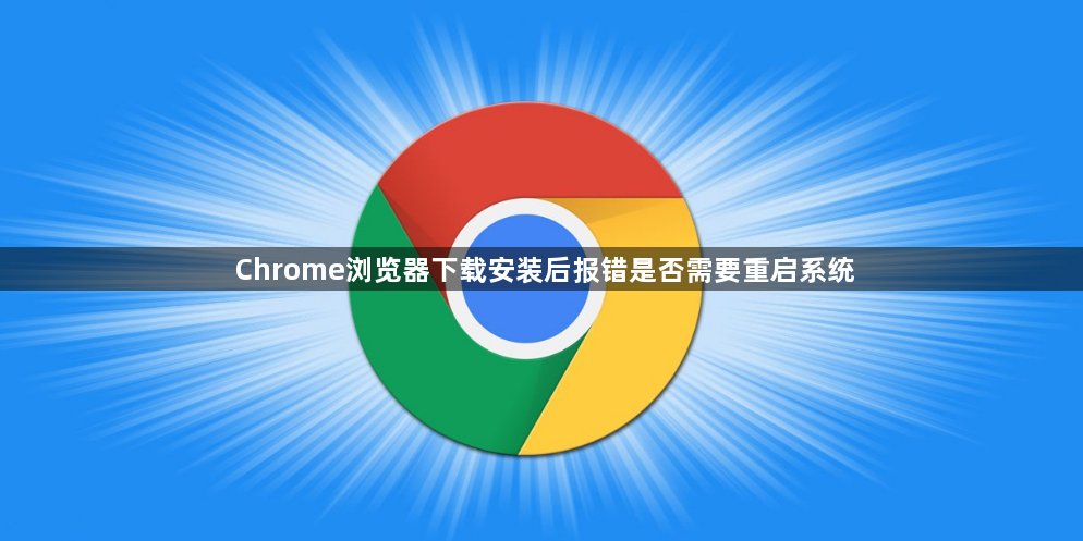 Chrome浏览器下载安装后报错是否需要重启系统1