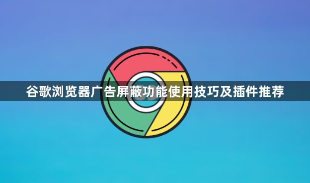 谷歌浏览器广告屏蔽功能使用技巧及插件推荐1