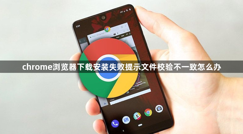 chrome浏览器下载安装失败提示文件校验不一致怎么办1
