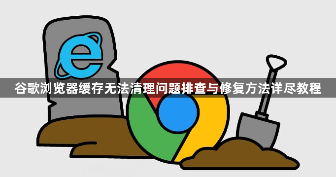 谷歌浏览器缓存无法清理问题排查与修复方法详尽教程1